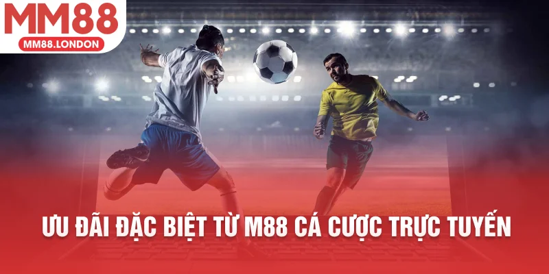 Ưu đãi đặc biệt từ M88 cá cược trực tuyến